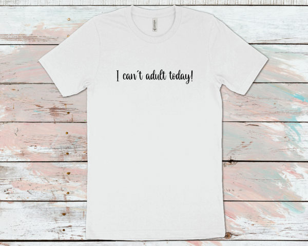 I Can't Adult today T-Shirt